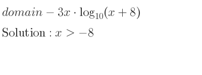 The domain of-3x*log_{10}(x+8) is x>-8